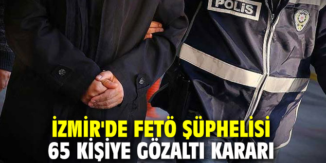 İzmir'de FETÖ şüphelisi 65 kişiye gözaltı kararı