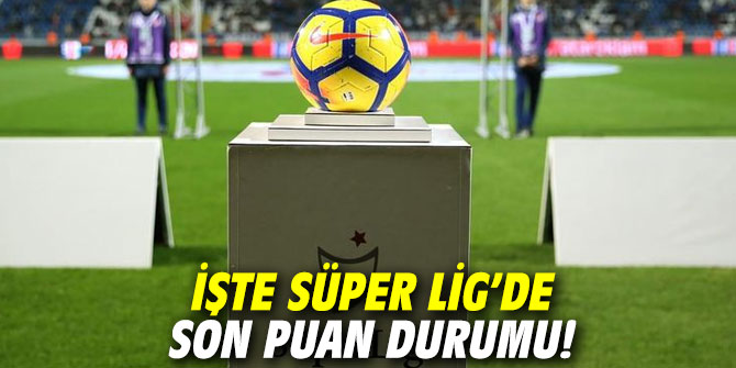 İşte Süper Lig'de son puan durumu!