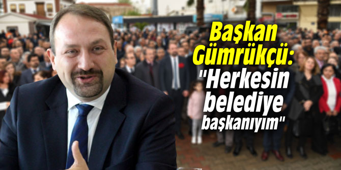 Başkan Gümrükçü: "Herkesin belediye başkanıyım"