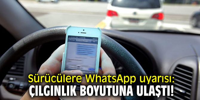 Sürücülere WhatsApp uyarısı: "Çılgınlık boyutuna ulaştı!"