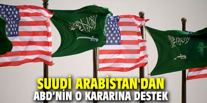 Suudi Arabistan'dan ABD’nin o kararına destek
