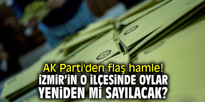 İzmir'in o ilçesinde oylar yeniden mi sayılacak?