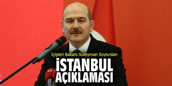 İçişleri Bakanı Süleyman Soylu'dan İstanbul açıklaması!