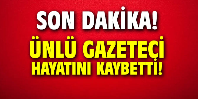 Ünlü gazeteci hayatını kaybetti!