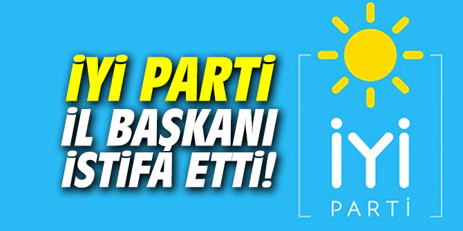 İYİ Parti İl Başkanı istifa etti!