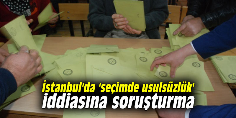 İstanbul'da 'seçimde usulsüzlük' iddiasına soruşturma