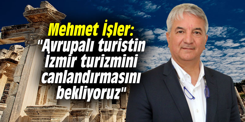 Mehmet İşler: "Avrupalı turistin İzmir turizmini canlandırmasını bekliyoruz"