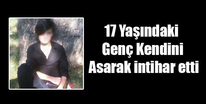 17 Yaşındaki Genç Kendini Asarak İntihar Etti