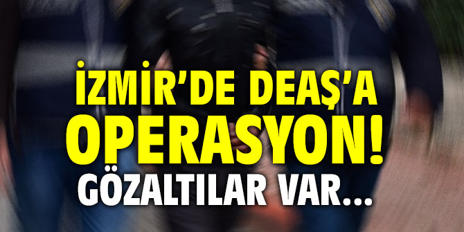 İzmir’de DEAŞ’a operasyon! Gözaltılar var...