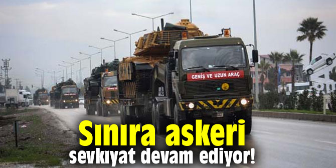 Sınıra askeri sevkıyat devam ediyor!