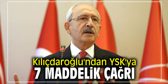 Kılıçdaroğlu'ndan YSK'ya 7 maddelik çağrı