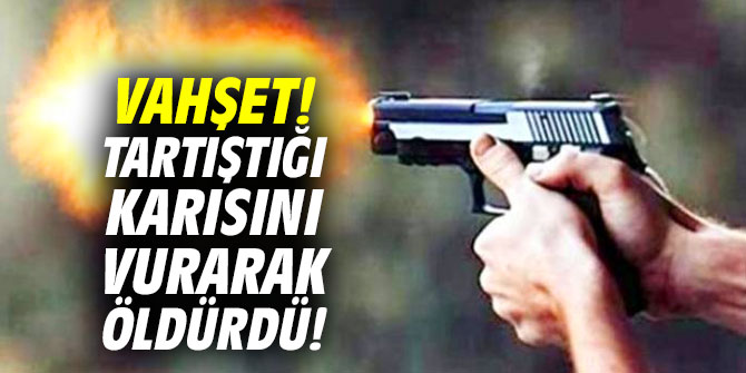 Vahşet! Tartıştığı karısını vurarak öldürdü!