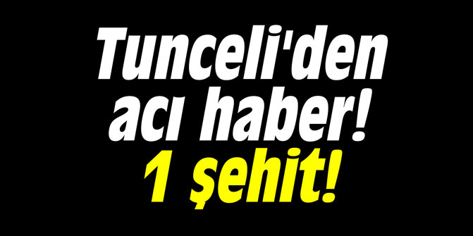 Tunceli'den acı haber! 1 şehit!