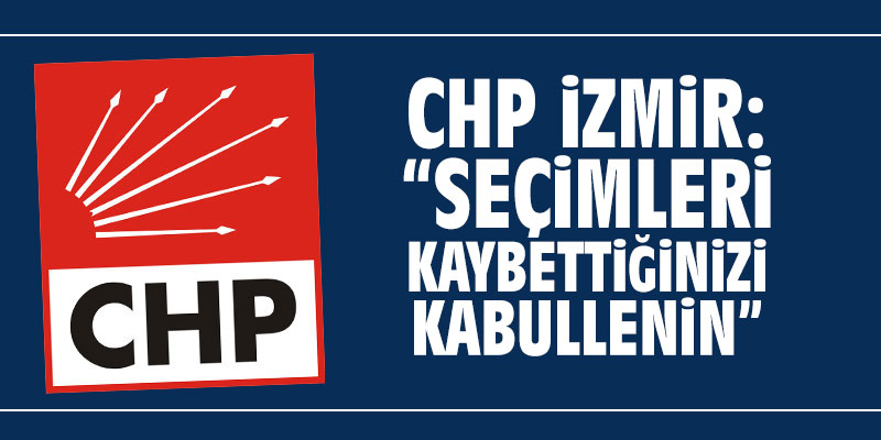 CHP İzmir: "Seçimleri kaybettiğinizi kabullenin"