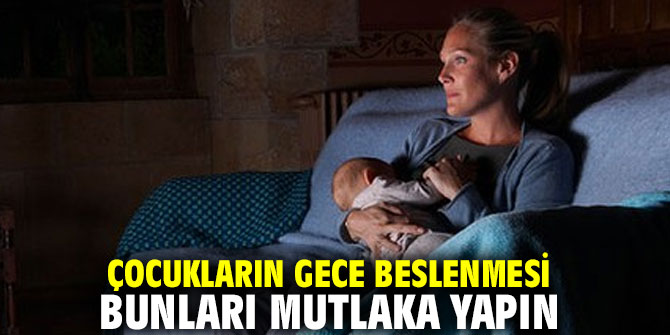 Çocukların gece beslenmesi bunları mutlaka yapın