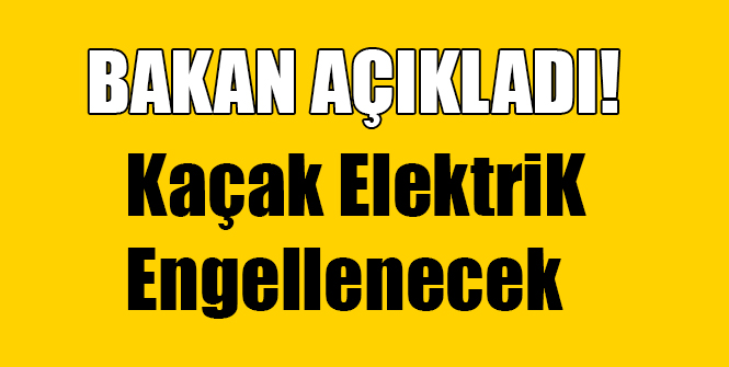 Bakan Açıkladı! Kaçak Elektrik Engellenecek