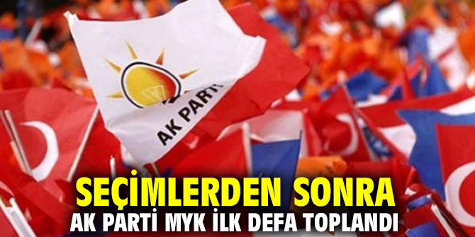 Seçimlerden sonra AK Parti MYK ilk defa toplandı