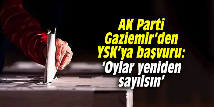 AK Parti Gaziemir’den YSK’ya başvuru: ‘Oylar yeniden sayılsın’