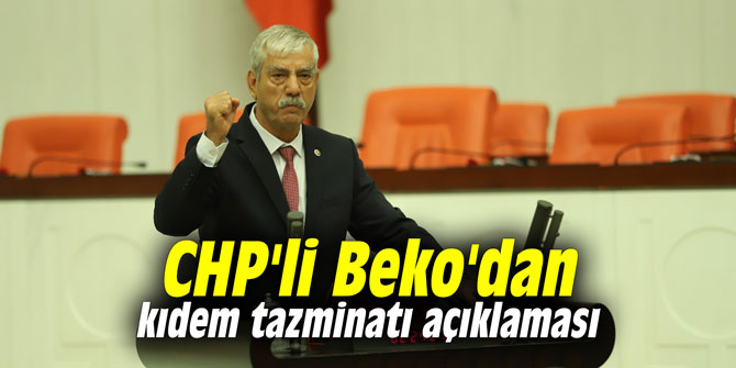CHP'li Beko'dan kıdem tazminatı açıklaması