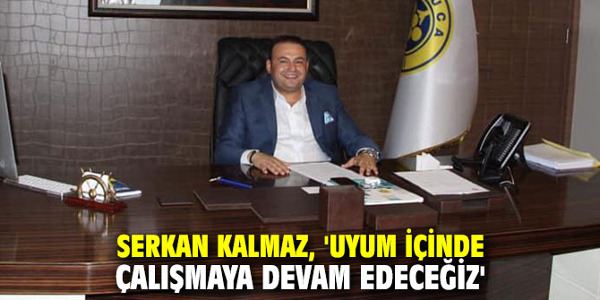 Serkan Kalmaz, 'Uyum içinde çalışmaya devam edeceğiz'