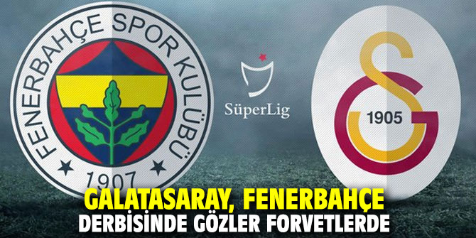 Galatasaray, Fenerbahçe derbisinde gözler forvetlerde