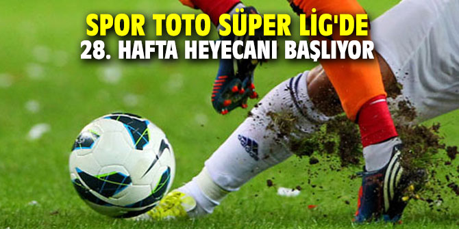 Spor Toto Süper Lig'de 28. hafta heyecanı başlıyor