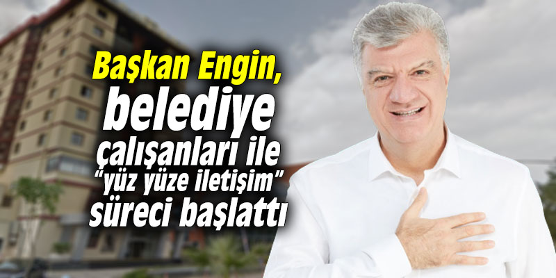 Başkan Engin, belediye çalışanları ile “yüz yüze iletişim” süreci başlattı