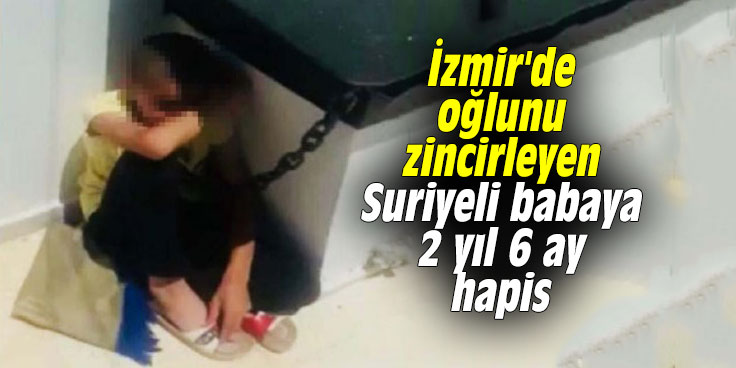 İzmir'de oğlunu zincirleyen Suriyeli babaya 2 yıl 6 ay hapis