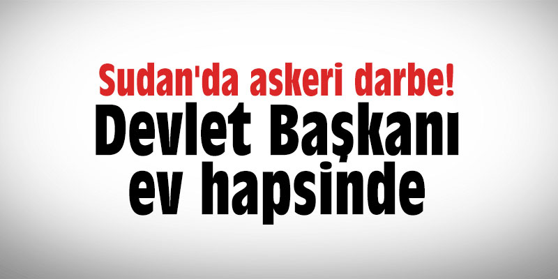 Sudan'da askeri darbe! Devlet Başkanı ev hapsinde