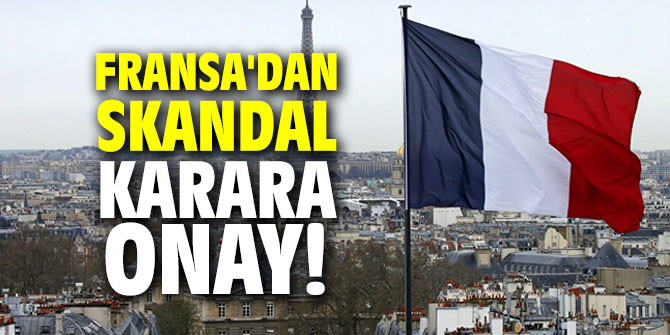 Fransa'dan skandal karara onay!