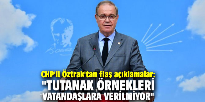 CHP'li Öztrak'tan flaş açıklamalar: "Tutanak örnekleri vatandaşlara verilmiyor"