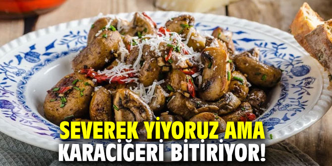 Severek yiyoruz ama karaciğeri bitiriyor!