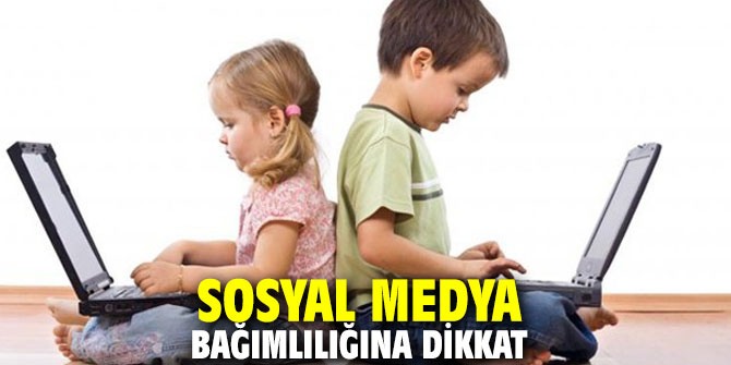 Sosyal medya bağımlılığına dikkat