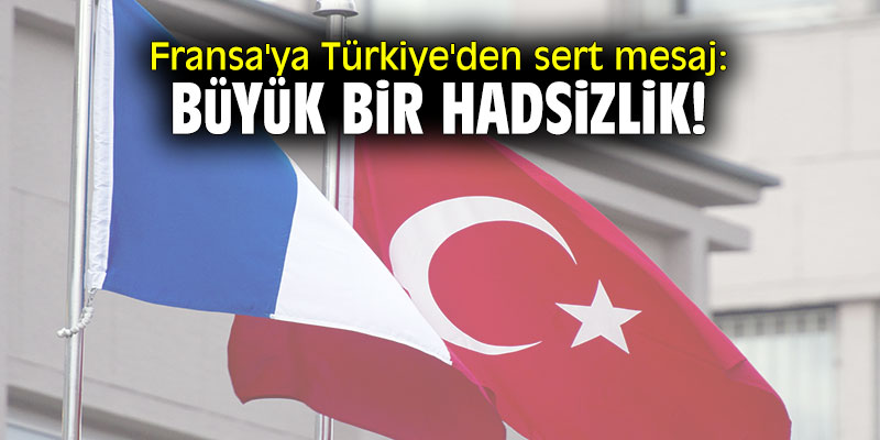 Fransa'ya Türkiye'den sert mesaj: Büyük bir hadsizlik!