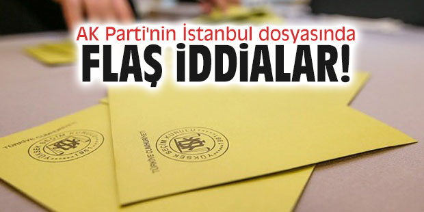 AK Parti'nin İstanbul dosyasında flaş iddialar!