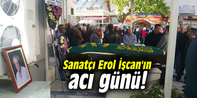 Erol İşcan'ın acı günü!