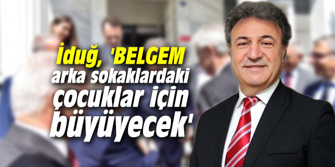 İduğ, 'BELGEM arka sokaklardaki çocuklar için büyüyecek'