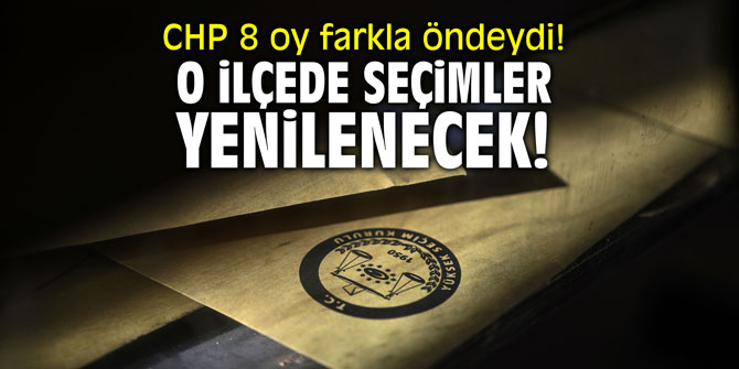 CHP 8 oy farkla öndeydi! O ilçede seçimler yenilenecek!