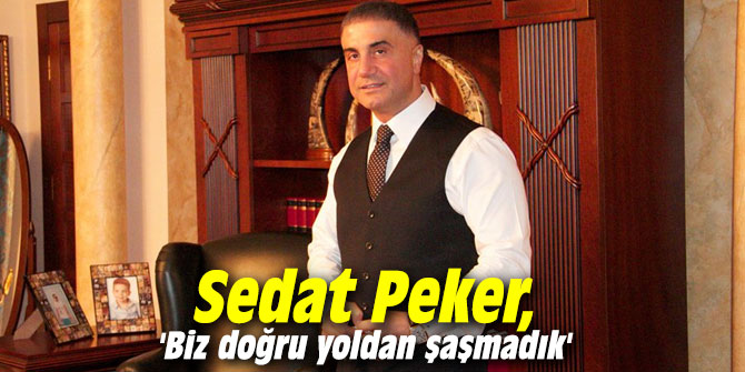 Sedat Peker, 'Biz doğru yoldan şaşmadık'