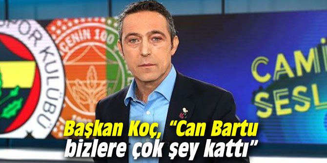 Başkan Koç, “Can Bartu bizlere çok şey kattı”