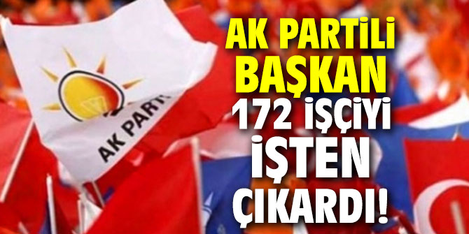 AK Partili yeni Başkan 172 işçiyi işten çıkardı!