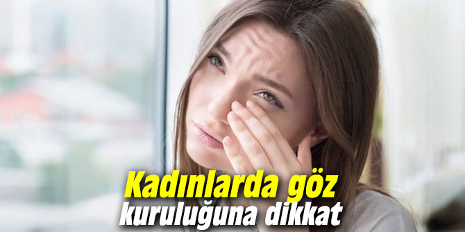 Kadınlarda göz kuruluğuna dikkat