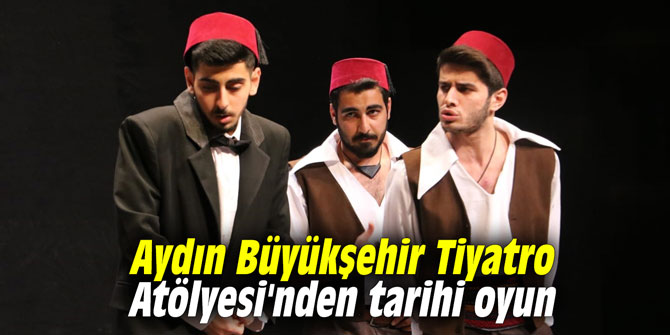 Aydın Büyükşehir Tiyatro Atölyesi'nden tarihi oyun