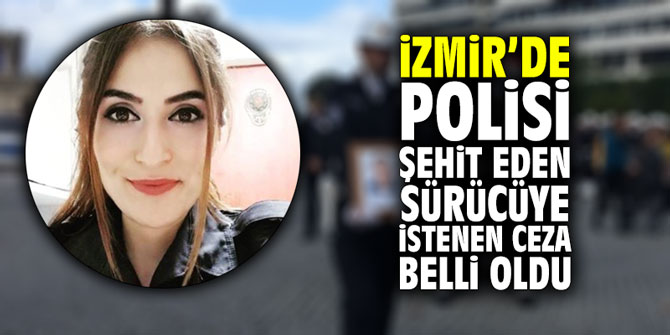 İzmir'de polisi şehit eden sürücüye istenen ceza belli oldu