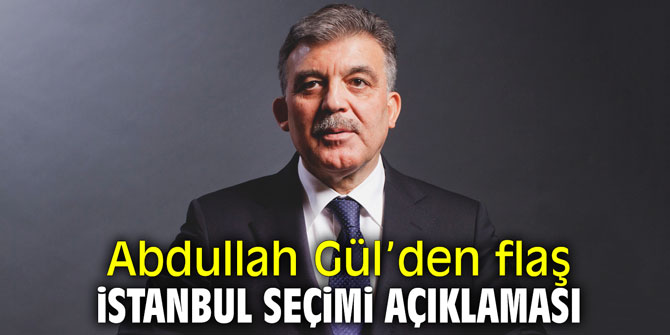 Abdullah Gül’den flaş İstanbul seçimi açıklaması