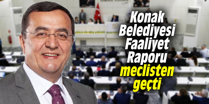 Konak Belediyesi Faaliyet Raporu meclisten geçti