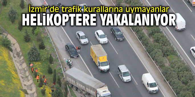 İzmir’de trafik kurallarına uymayanlar helikoptere yakalanıyor