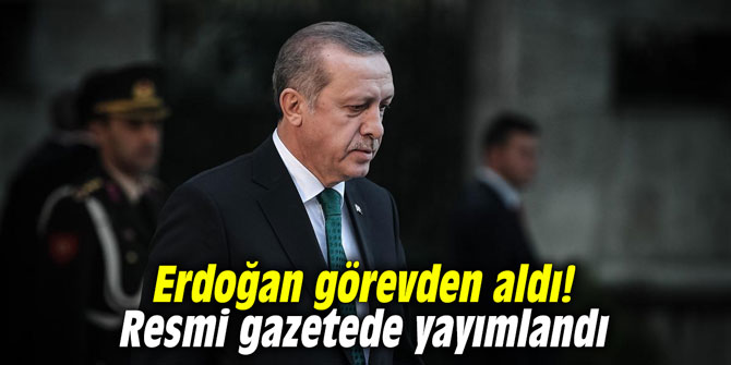 Erdoğan görevden aldı! Resmi gazetede yayımlandı