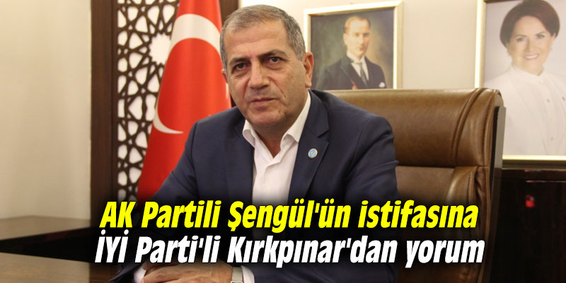 AK Partili Şengül'ün istifasına İYİ Parti'li Kırkpınar'dan yorum