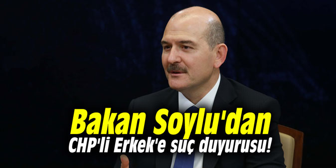 Bakan Soylu'dan CHP'li Erkek'e suç duyurusu!
